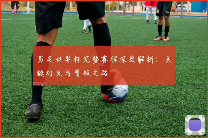 男足世界杯完整赛程深度解析：关键对决与晋级之路