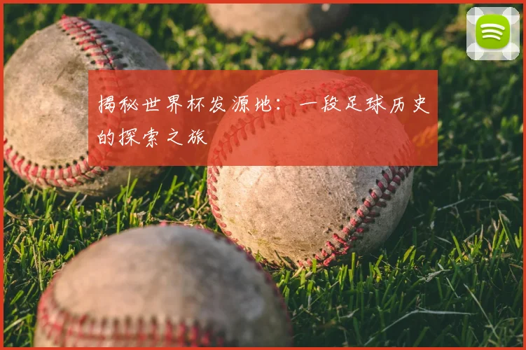 揭秘世界杯发源地：一段足球历史的探索之旅