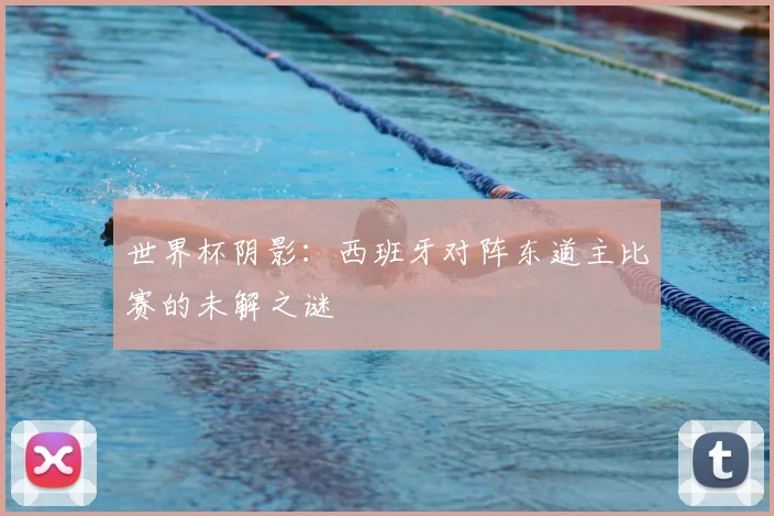 世界杯阴影：西班牙对阵东道主比赛的未解之谜