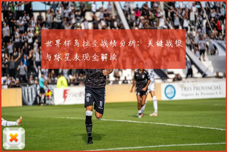 世界杯乌拉圭战绩分析：关键战役与球星表现全解读