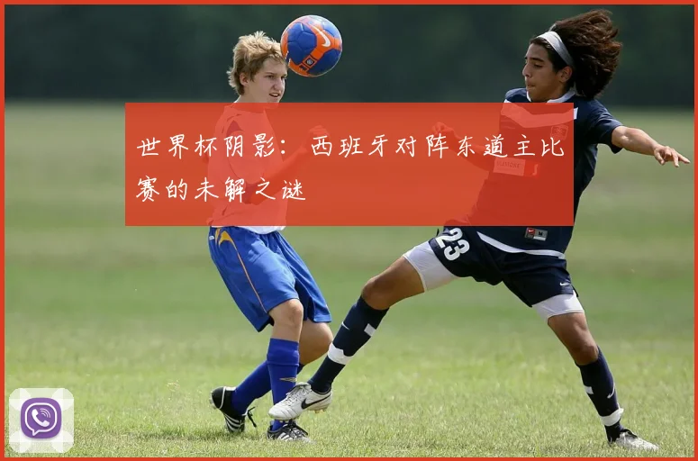 世界杯阴影：西班牙对阵东道主比赛的未解之谜
