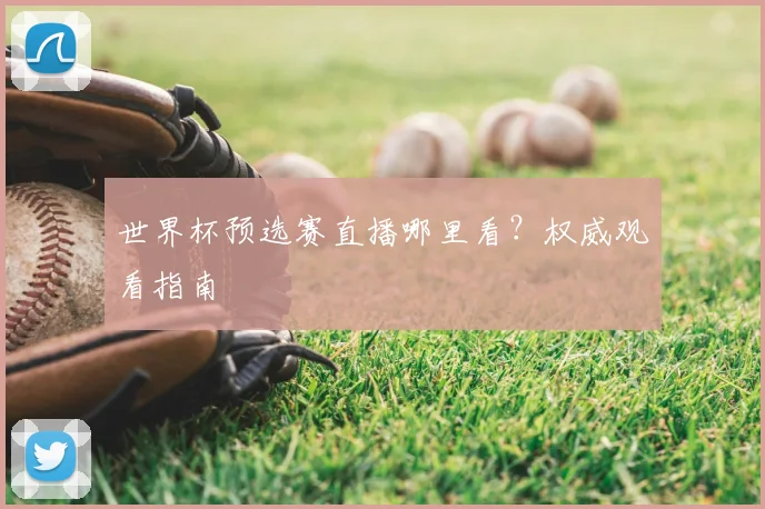 世界杯预选赛直播哪里看?权威观看指南
