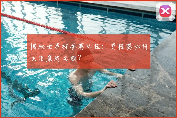 揭秘世界杯参赛队伍:资格赛如何决定最终名额?