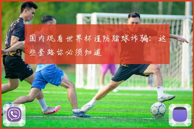 国内观看世界杯谨防赌球诈骗：这些套路你必须知道