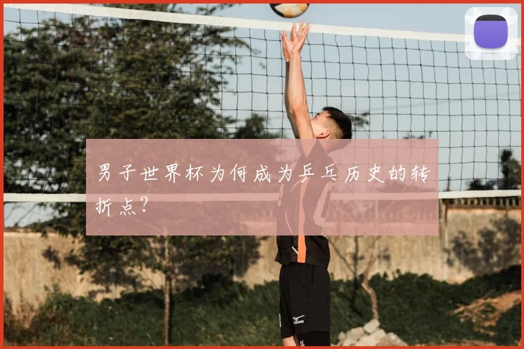 男子世界杯为何成为乒乓历史的转折点？