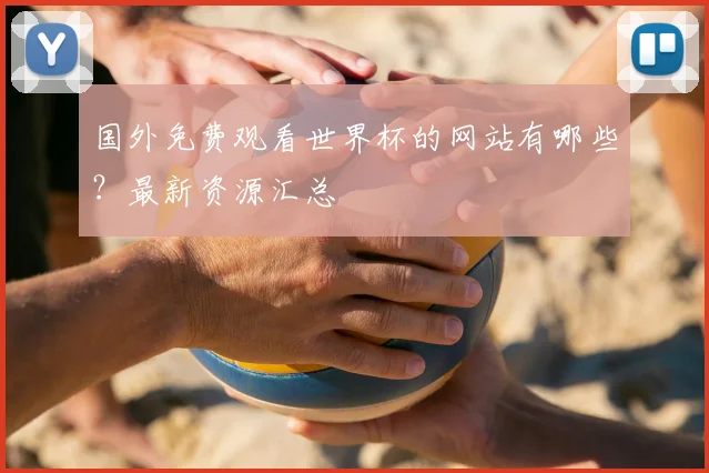 国外免费观看世界杯的网站有哪些？最新资源汇总