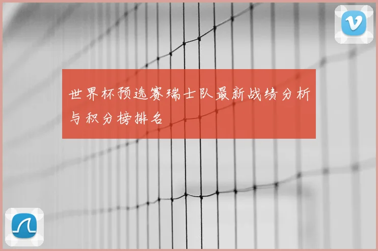 世界杯预选赛瑞士队最新战绩分析与积分榜排名
