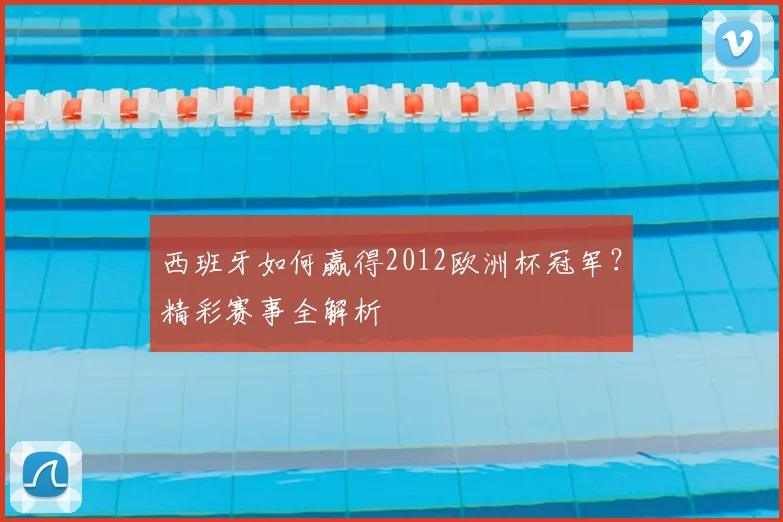 西班牙如何赢得2012欧洲杯冠军?精彩赛事全解析