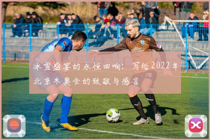 冰雪盛宴的永恒回响：写给2022年北京冬奥会的致敬与感言