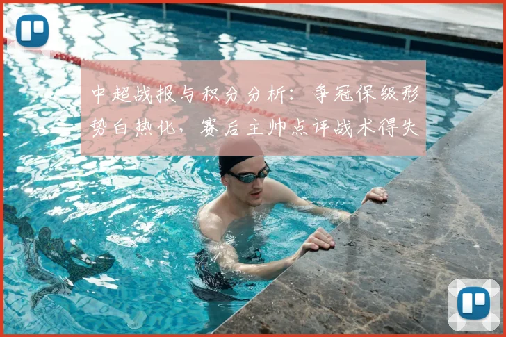 中超战报与积分分析：争冠保级形势白热化，赛后主帅点评战术得失