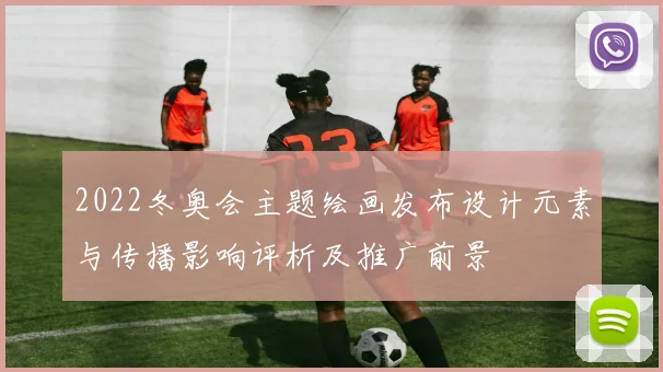 2022冬奥会主题绘画发布设计元素与传播影响评析及推广前景