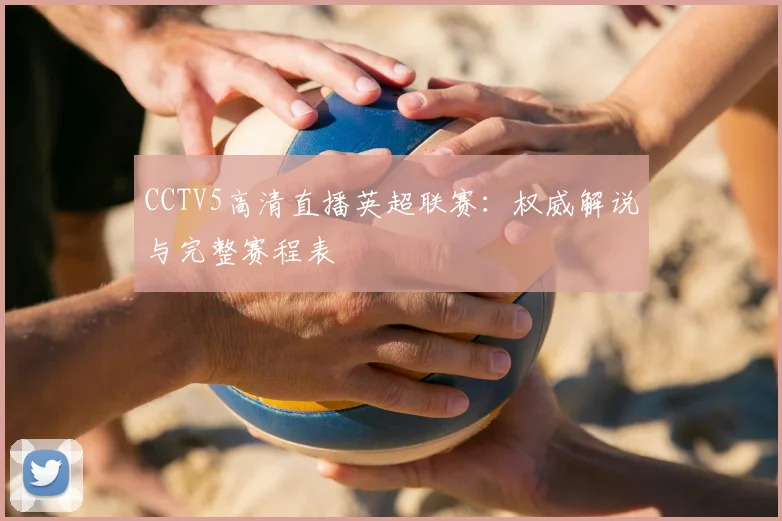 CCTV5高清直播英超联赛:权威解说与完整赛程表