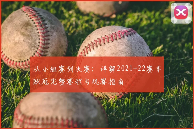 从小组赛到决赛：详解2021-22赛季欧冠完整赛程与观赛指南