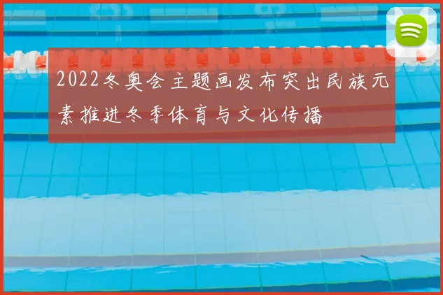 2022冬奥会主题画发布突出民族元素推进冬季体育与文化传播