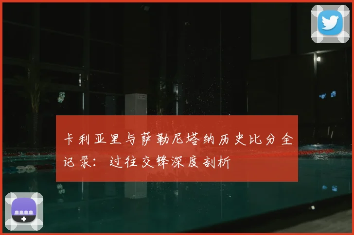 卡利亚里与萨勒尼塔纳历史比分全记录:过往交锋深度剖析