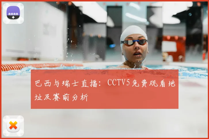 巴西与瑞士直播：CCTV5免费观看地址及赛前分析