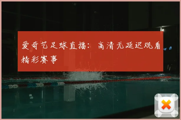 爱奇艺足球直播:高清无延迟观看精彩赛事
