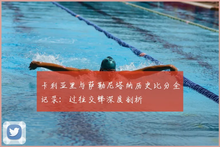卡利亚里与萨勒尼塔纳历史比分全记录:过往交锋深度剖析