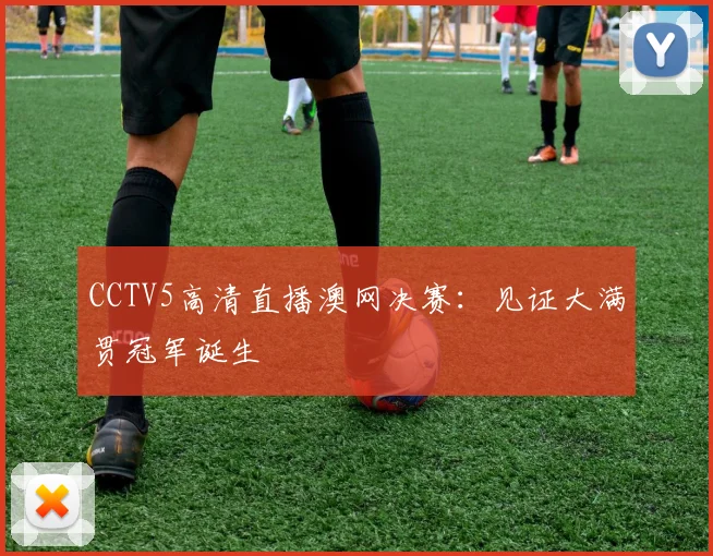 CCTV5高清直播澳网决赛:见证大满贯冠军诞生