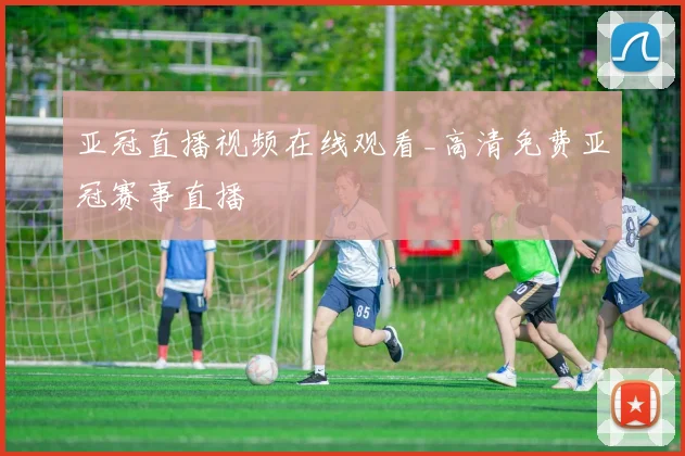 亚冠直播视频在线观看_高清免费亚冠赛事直播