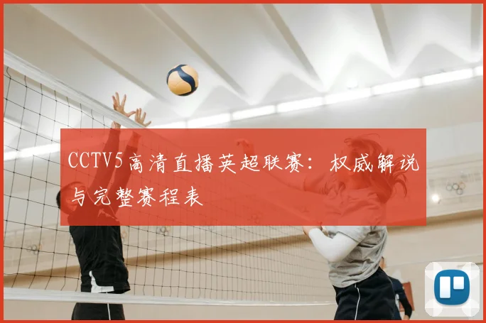 CCTV5高清直播英超联赛:权威解说与完整赛程表