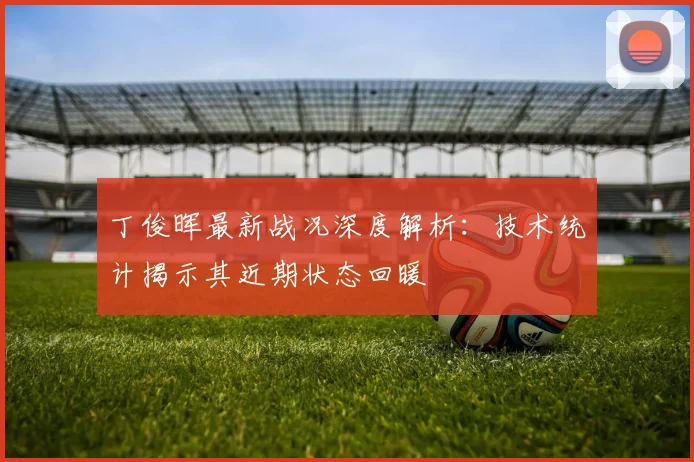 丁俊晖最新战况深度解析：技术统计揭示其近期状态回暖