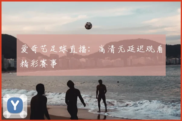 爱奇艺足球直播:高清无延迟观看精彩赛事