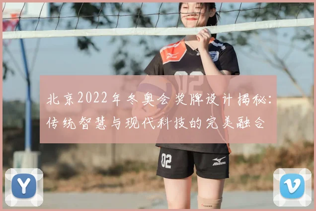 北京2022年冬奥会奖牌设计揭秘：传统智慧与现代科技的完美融合