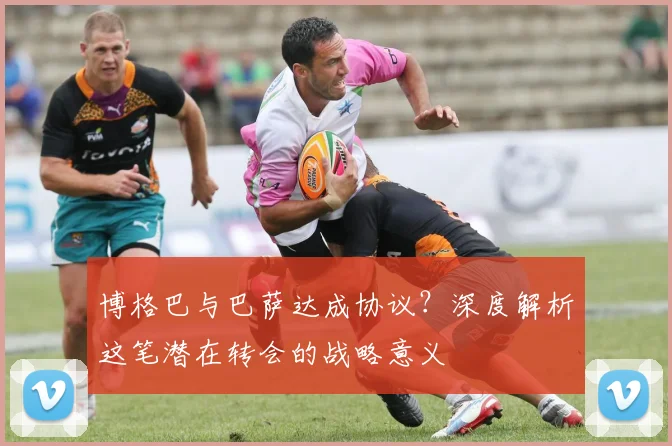 博格巴与巴萨达成协议？深度解析这笔潜在转会的战略意义