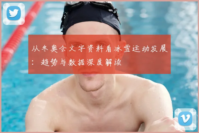 从冬奥会文字资料看冰雪运动发展：趋势与数据深度解读