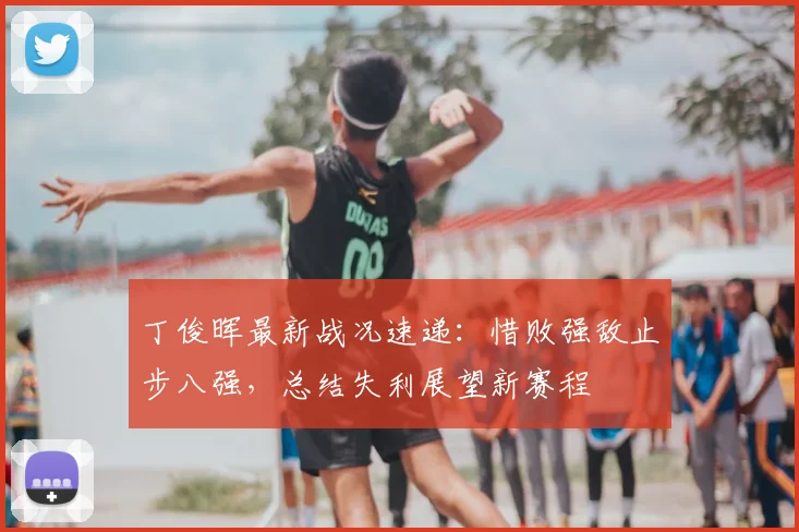 丁俊晖最新战况速递：惜败强敌止步八强，总结失利展望新赛程