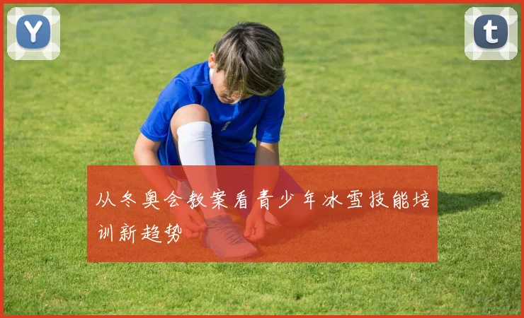 从冬奥会教案看青少年冰雪技能培训新趋势