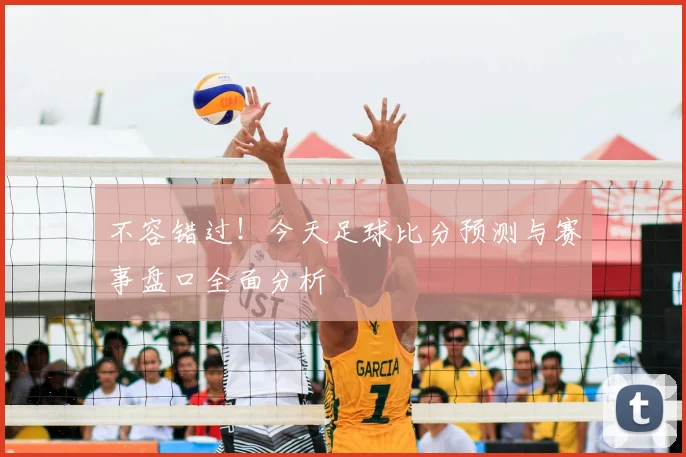 不容错过！今天足球比分预测与赛事盘口全面分析